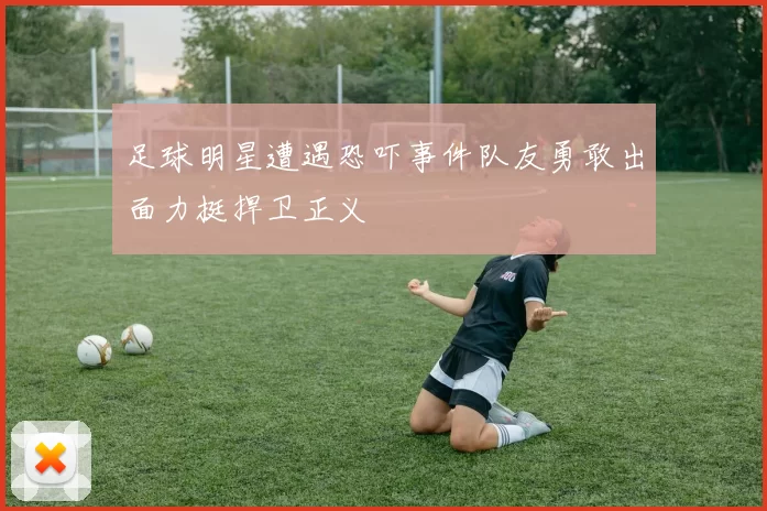 足球明星遭遇恐吓事件队友勇敢出面力挺捍卫正义