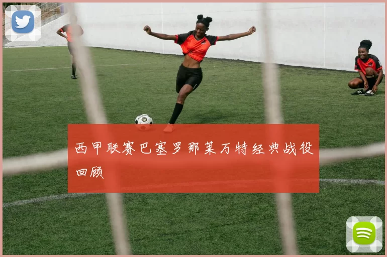 西甲联赛巴塞罗那莱万特经典战役回顾