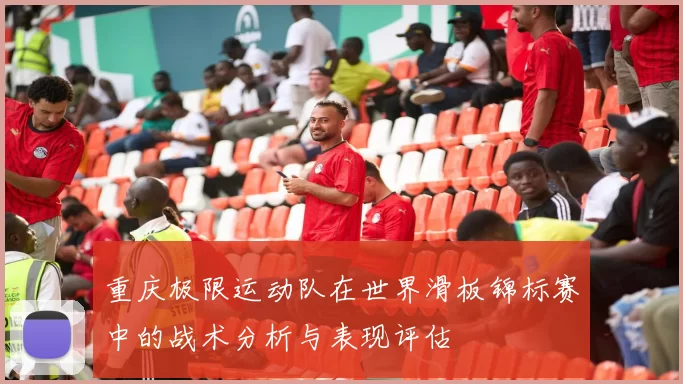 重庆极限运动队在世界滑板锦标赛中的战术分析与表现评估
