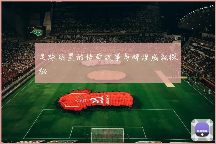 足球明星的传奇故事与辉煌成就探秘