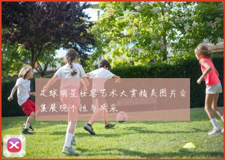 足球明星妆容艺术大赏精美图片合集展现个性与风采