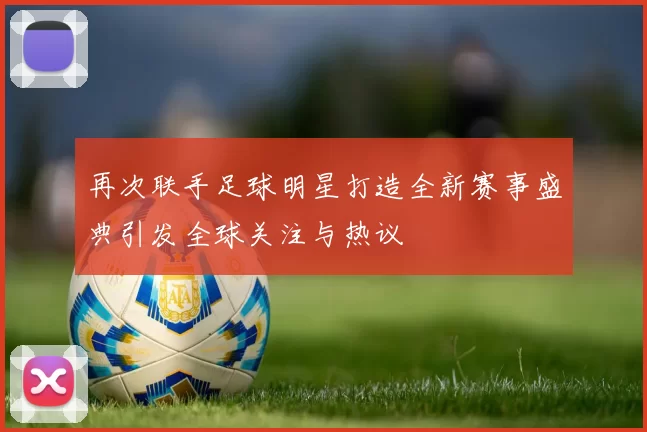 再次联手足球明星打造全新赛事盛典引发全球关注与热议