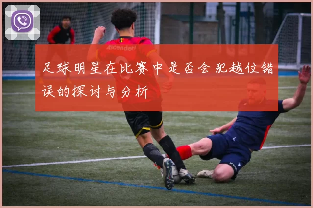 足球明星在比赛中是否会犯越位错误的探讨与分析