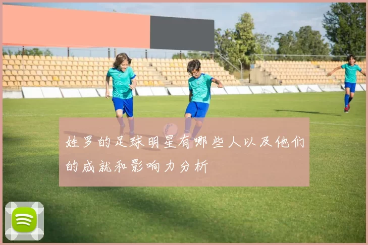 姓罗的足球明星有哪些人以及他们的成就和影响力分析