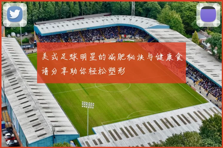 美式足球明星的减肥秘诀与健康食谱分享助你轻松塑形