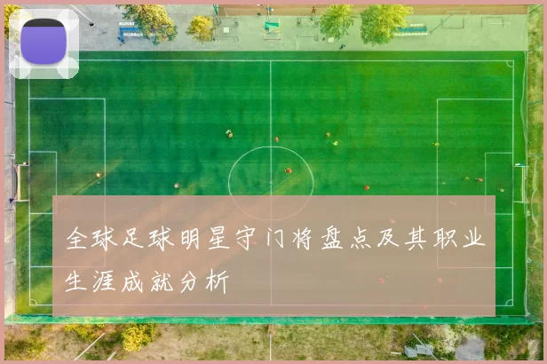 全球足球明星守门将盘点及其职业生涯成就分析