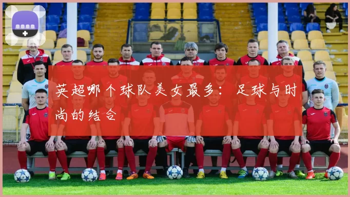 英超哪个球队美女最多：足球与时尚的结合