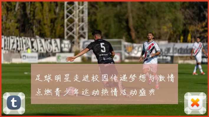足球明星走进校园传递梦想与激情点燃青少年运动热情活动盛典