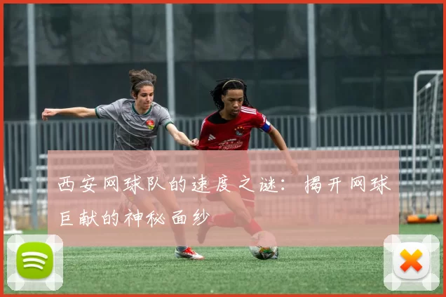 西安网球队的速度之谜：揭开网球巨献的神秘面纱
