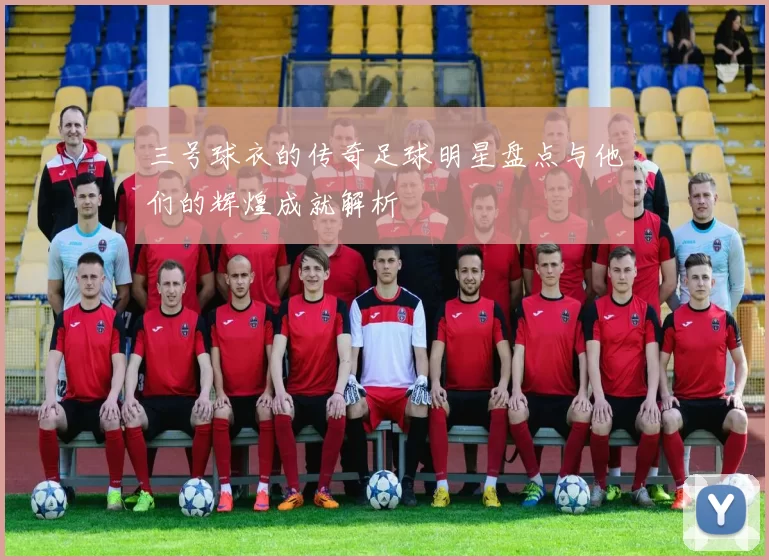 三号球衣的传奇足球明星盘点与他们的辉煌成就解析