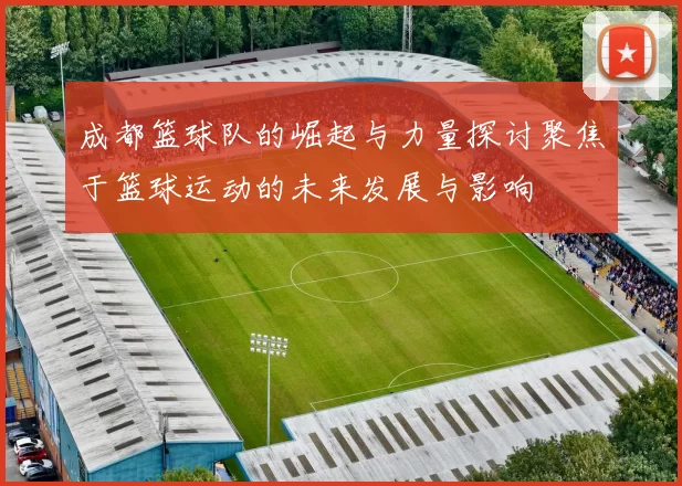 成都篮球队的崛起与力量探讨聚焦于篮球运动的未来发展与影响