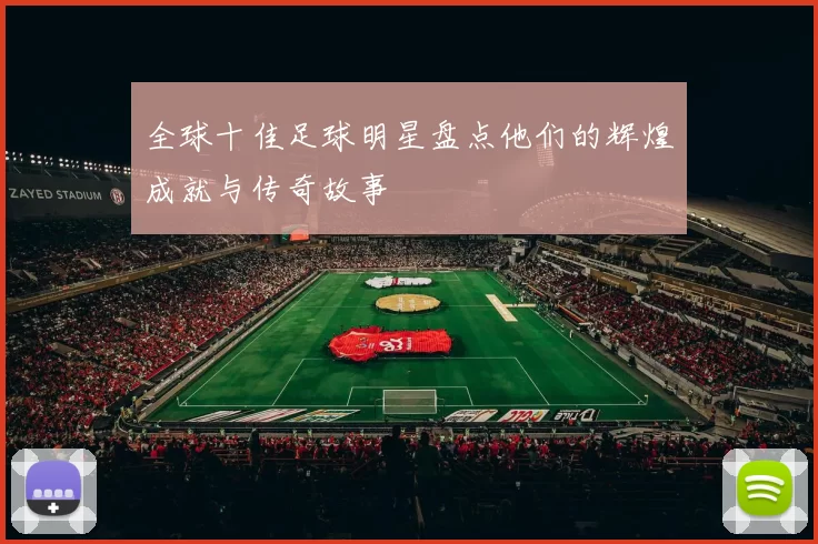 全球十佳足球明星盘点他们的辉煌成就与传奇故事