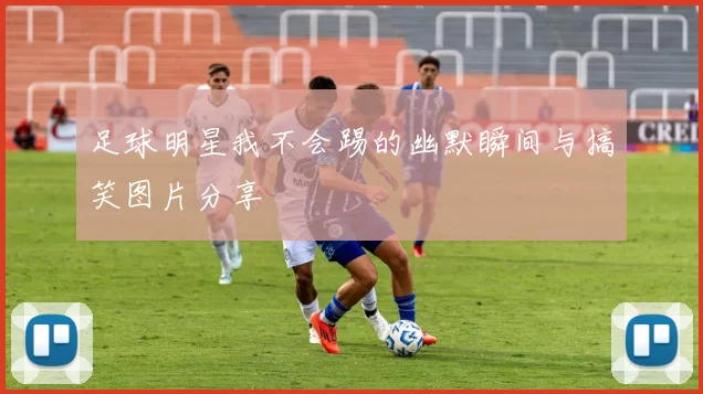 足球明星我不会踢的幽默瞬间与搞笑图片分享