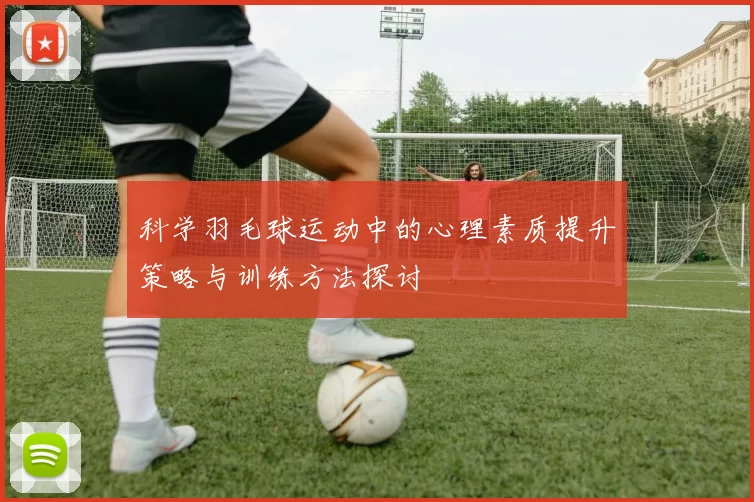科学羽毛球运动中的心理素质提升策略与训练方法探讨