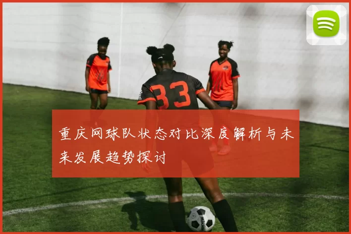 重庆网球队状态对比深度解析与未来发展趋势探讨