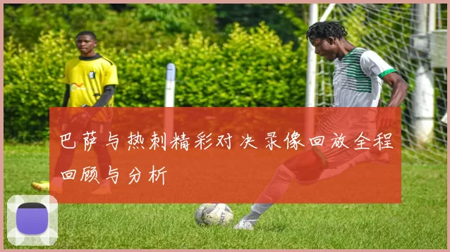 巴萨与热刺精彩对决录像回放全程回顾与分析
