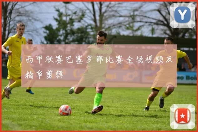 西甲联赛巴塞罗那比赛全场视频及精华剪辑