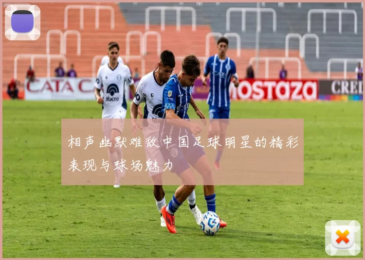相声幽默难敌中国足球明星的精彩表现与球场魅力