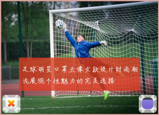足球明星口罩头像女款设计时尚潮流展现个性魅力的完美选择