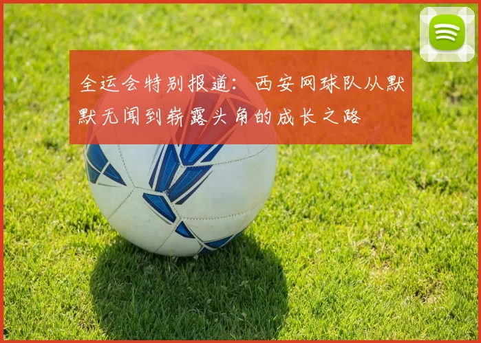 全运会特别报道：西安网球队从默默无闻到崭露头角的成长之路