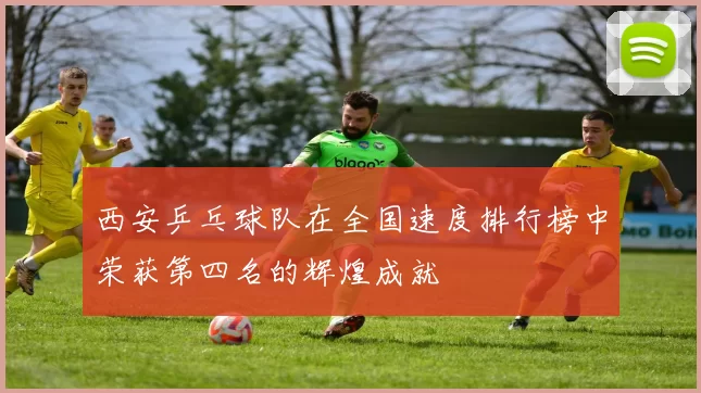西安乒乓球队在全国速度排行榜中荣获第四名的辉煌成就