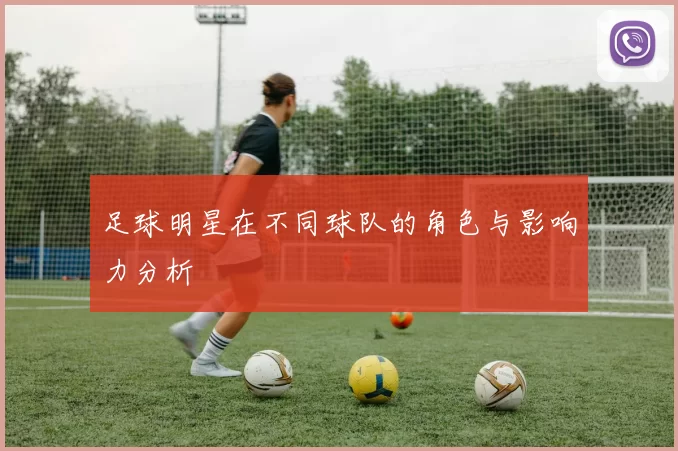 足球明星在不同球队的角色与影响力分析