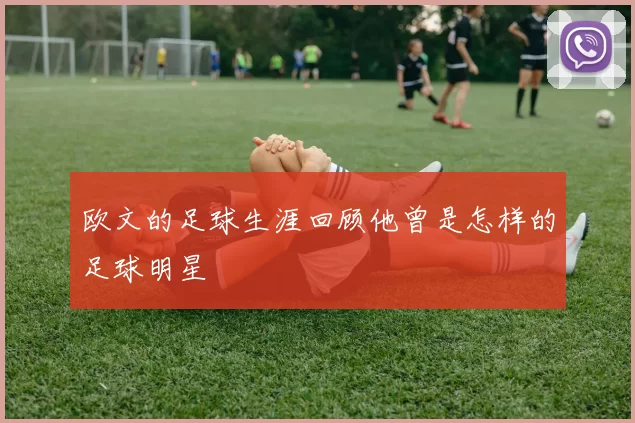欧文的足球生涯回顾他曾是怎样的足球明星