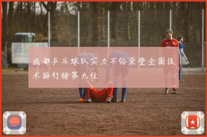 成都乒乓球队实力不俗荣登全国技术排行榜第九位