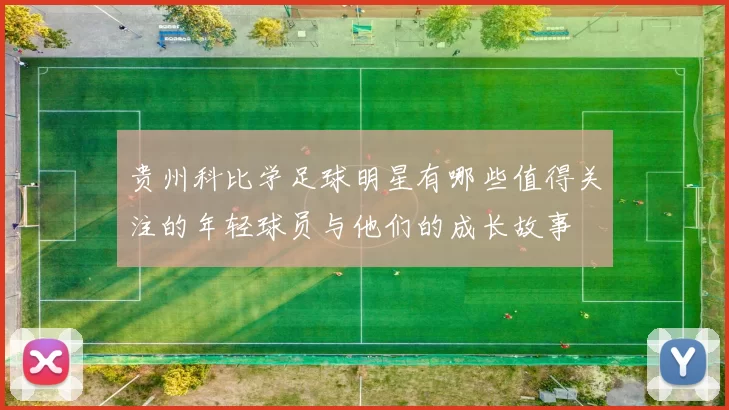 贵州科比学足球明星有哪些值得关注的年轻球员与他们的成长故事