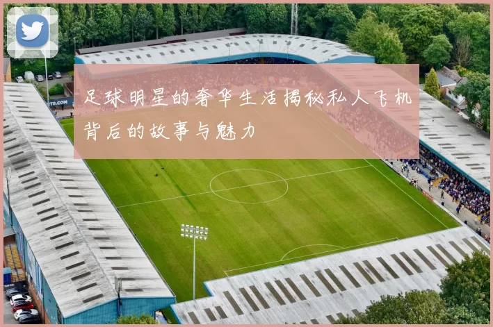 足球明星的奢华生活揭秘私人飞机背后的故事与魅力