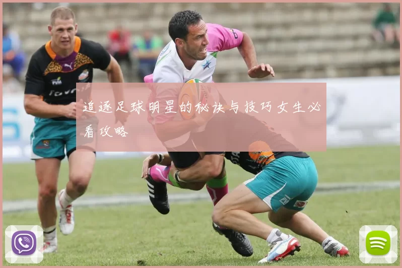 追逐足球明星的秘诀与技巧女生必看攻略
